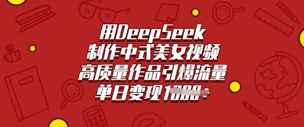 用DeepSeek制作中式美女视频，高质量作品引爆流量，单日变现多张-必富网创