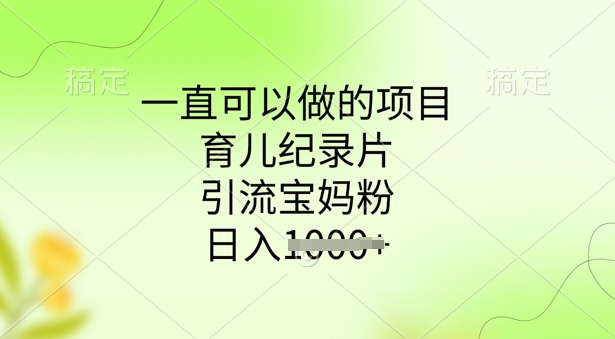 一直可以做的项目，育儿纪录片，引流宝妈粉，日入多张-必富网创
