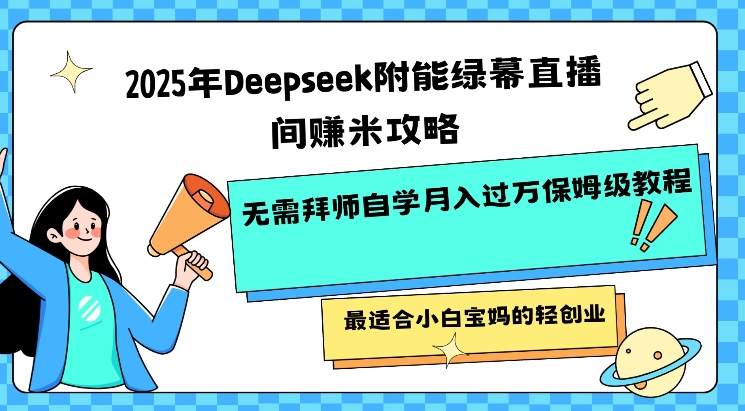2025年Deepseek附能绿幕直播间挣米攻略无需拜师自学月入过W保姆级教程，最适合小白宝妈的轻创业-必富网创