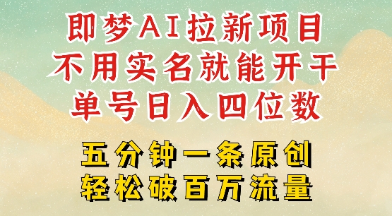 2025抖音新项目，即梦AI拉新，不用实名就能做，几分钟一条原创作品，全职干单日收益突破四位数-必富网创