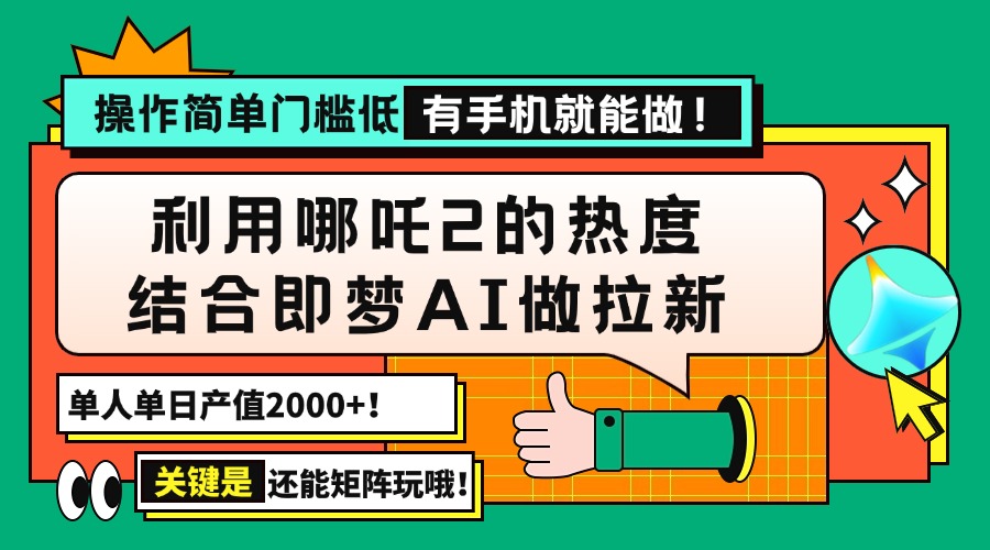 （14324期）用哪吒2热度结合即梦AI做拉新，单日产值2000+，操作简单门槛低，有手机…-必富网创