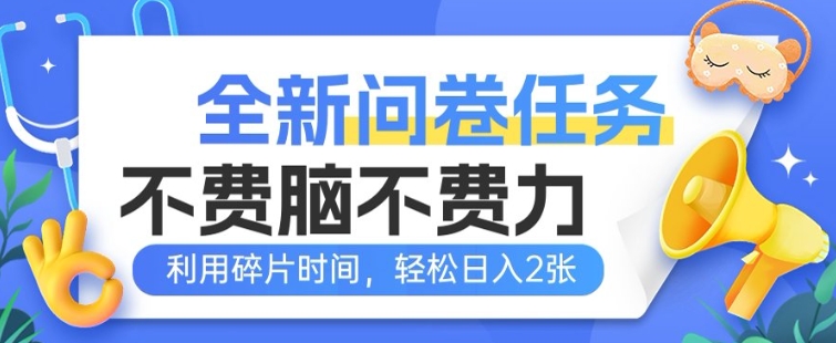 全新问卷任务，不费脑不费力!利用碎片时间，轻松日入2张-必富网创