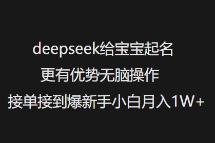 deepseek给宝宝起名更有优势无脑操作接单接到爆新手小白月入1W+-必富网创