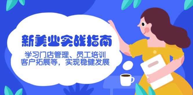 （14253期）新美业实战指南，学习门店管理、员工培训、客户拓展等，实现稳健发展-必富网创