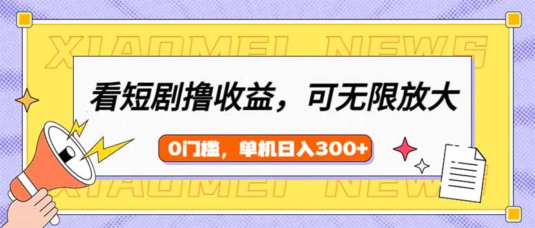 （14302期）看短剧领收益，可矩阵无限放大，单机日收益300+，新手小白轻松上手-必富网创