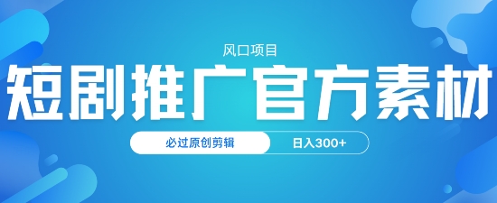 风口项目，短剧推广，官方资源，必过原创剪辑，日入3张-必富网创