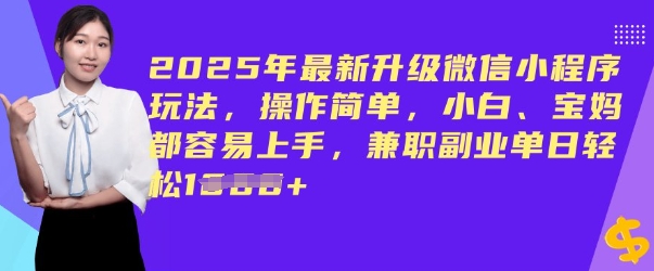 2025年最新升级微信小程序玩法，操作简单，小白、宝妈都容易上手，兼职副业单日轻松多张-必富网创