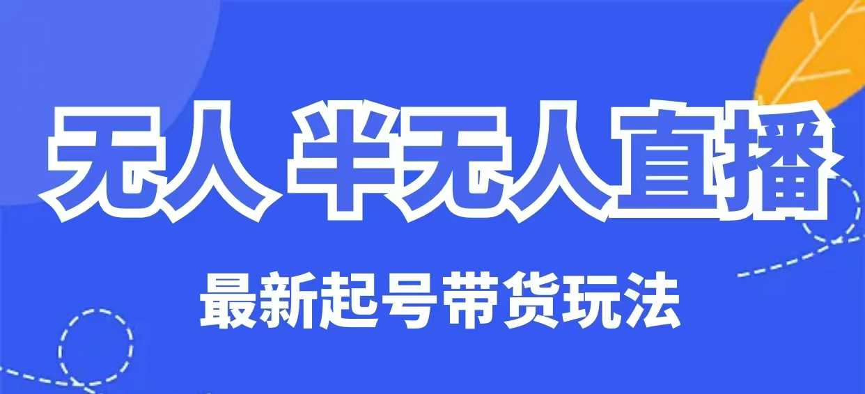 无人半无人直播最新起号带货玩法，全是干货（保姆级教程）-必富网创