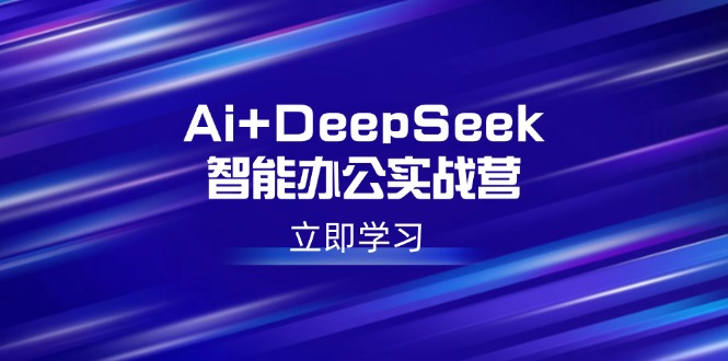 （14291期）Ai+DeepSeek智能办公实战营：解锁AI写作、设计、PPT等高薪技能-必富网创
