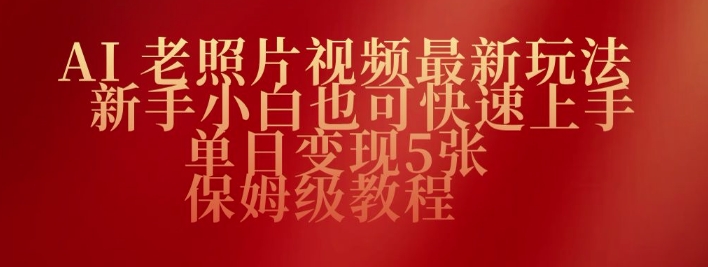 AI老照片视频最新玩法，新手小白也可快速上手，单日变现5张，保姆级教程-必富网创