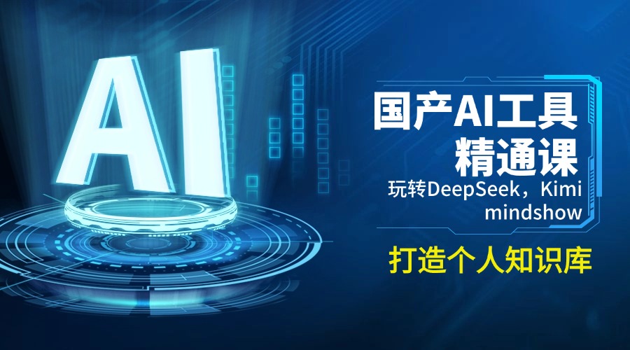 （14252期）国产AI工具精通课，玩转DeepSeek，Kimi，mindshow，打造个人知识库-必富网创
