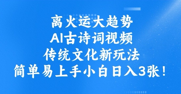 离火运大趋势，ai古诗词视频，传统文化新玩法，简单易上手小白日入3张-必富网创