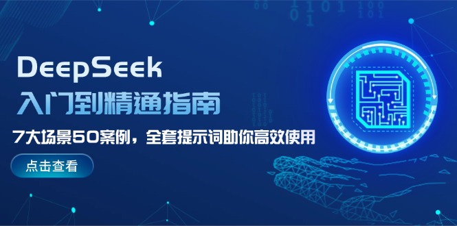 （14394期）DeepSeek入门到精通指南，7大场景50案例，全套提示词助你高效使用-必富网创