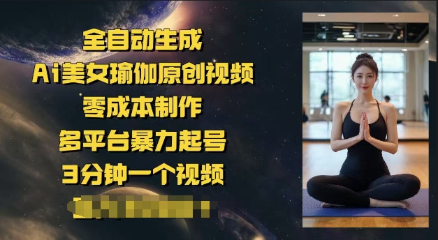 全自动生成Ai美女瑜伽原创视频，零成本制作，多平台暴力起号，3分钟一个视频，日入多张-必富网创