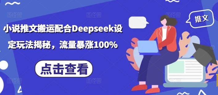 小说推文搬运配合Deepseek设定玩法揭秘，流量暴涨100%-必富网创