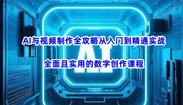 AI与视频制作全攻略从入门到精通实战，全面且实用的数字创作课程-必富网创
