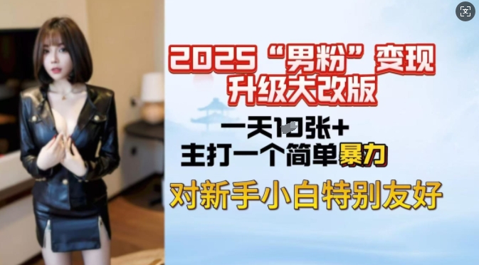 2025男粉变现全新玩法升级，日入上千简简单单，小白可轻松上手-必富网创