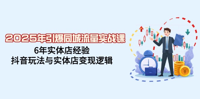 （14346期）2025年引爆同城流量实战课，6年实体店经验，抖音玩法与实体店变现逻辑-必富网创