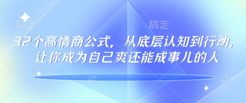 32个高情商公式，​从底层认知到行动，让你成为自己爽还能成事儿的人，133节完整版-必富网创