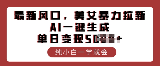 最新风口，美女暴力拉新，AI一键生成，单日变现多张，纯小白一学就会-必富网创