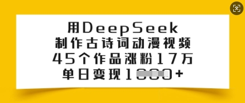 用DeepSeek制作古诗词动漫视频，45个作品涨粉17万，单日变现多张-必富网创