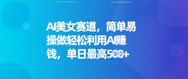 AI美女赛道，简单易操做轻松利用AI挣钱，单日最高5张-必富网创