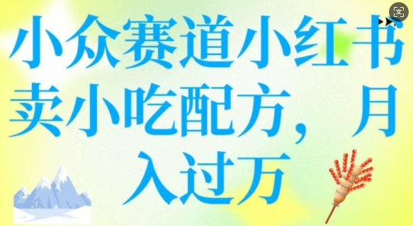 小众赛道小红书卖小吃配方，操作简单，月入过W-必富网创