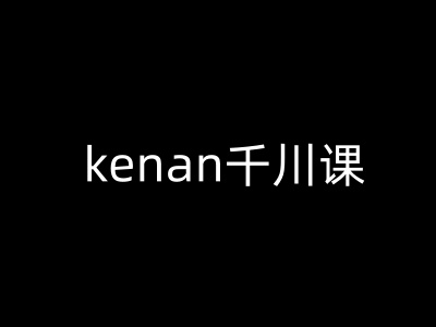kenan千川课-kenan抖音电商巨量千川教程-必富网创