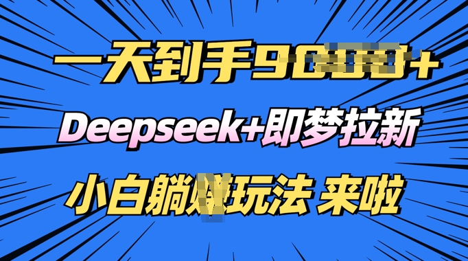 日入多张，Deepseek+即梦拉新，新手躺挣攻略来啦-必富网创
