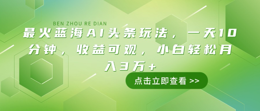 （14272期）最火蓝海AI头条玩法，一天10分钟，收益可观，小白轻松月入3万+-必富网创