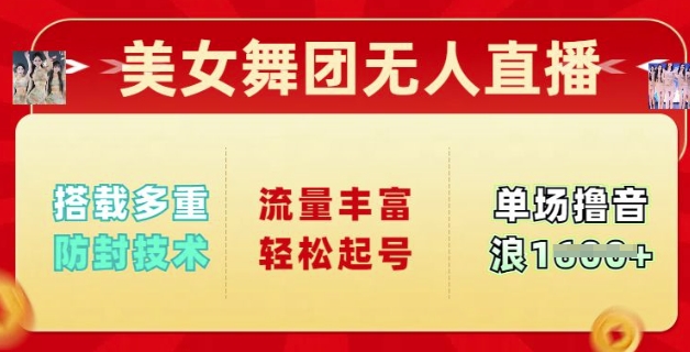 美女舞团无人直播，搭载多重防封技术，流量丰富轻松起号，单人单号可撸音浪多张-必富网创