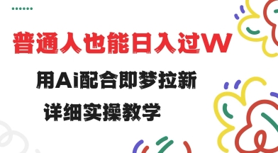 用ai配合即梦拉新，小白也能日入过w，详细实操教程【揭秘】-必富网创
