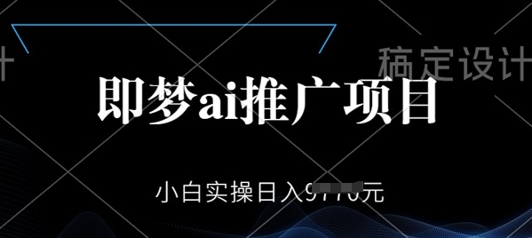 即梦AI推广项目，小白实操日入多张-必富网创