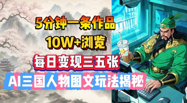 5分钟一条作品，10W+浏览，每日变现三五张，AI三国人物图文玩法揭秘-必富网创