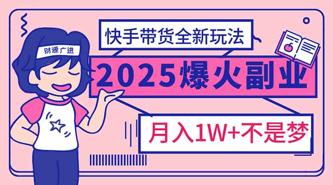 （14275期）2025年爆红副业！快手带货全新玩法，月入1万加不是梦！-必富网创