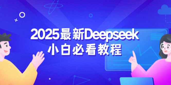 （14391期）2025最新Deepseek小白必看教程：从注册登录到深度思考，一站式学习体验-必富网创