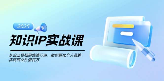 （14251期）知识IP实战课，从设立目标到快速行动，助你孵化个人品牌，实现商业价值…-必富网创