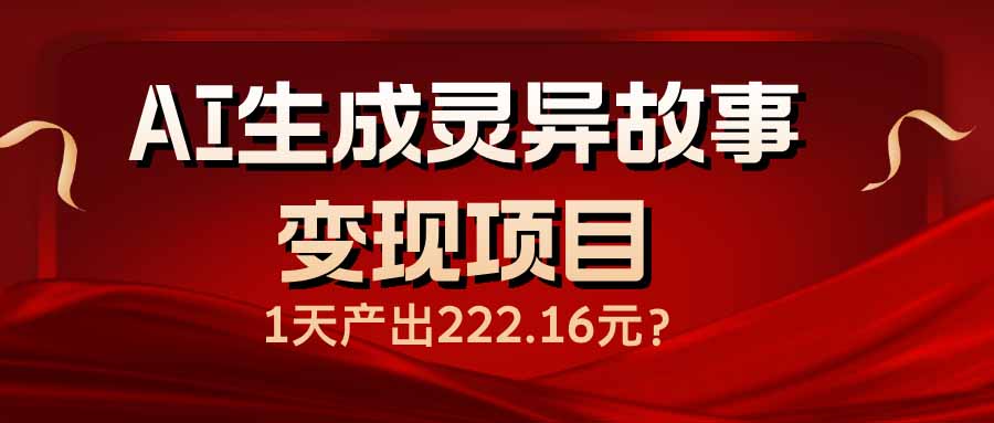（14261期）AI生成灵异故事变现项目，1天产出222.16元-必富网创