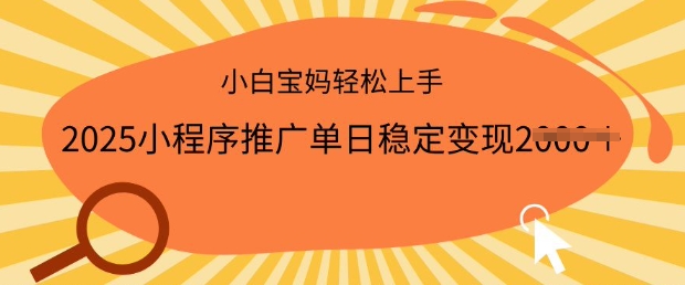 2025小程序推广单日稳定变现多张，一部手机即可操作，小白宝妈轻松上手【揭秘】-必富网创