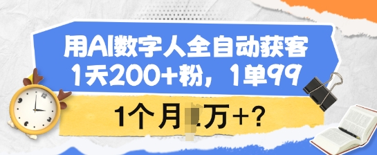 用AI数字人全自动获客，1天200+粉，1单99，1个月1个W+?-必富网创