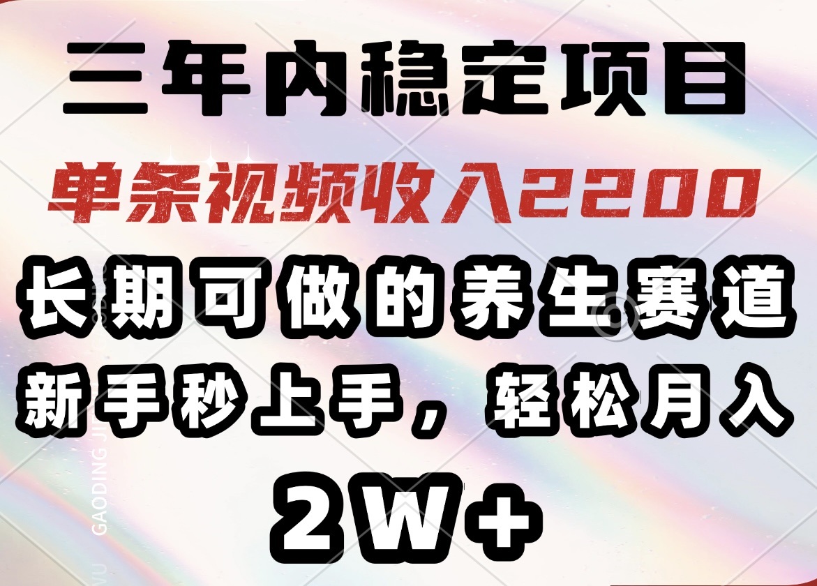 （14312期）三年内稳定项目，长期可做的养生赛道，单条视频收入2200，新手秒上手，…-必富网创