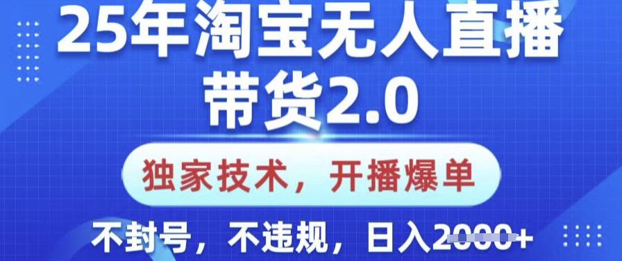 25年淘宝无人直播带货2.0.独家技术，开播爆单，纯小白易上手，不封号，不违规，日入多张【揭秘】-必富网创