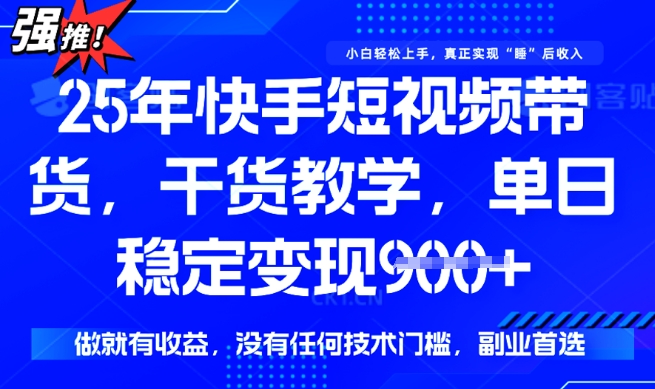 25年最新快手短视频带货，单日稳定变现900+，没有技术门槛，做就有收益【揭秘】-必富网创