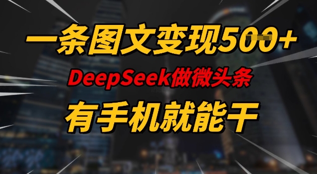 一条图文变现5张，DeeSeep微头条，有手机就能做-必富网创