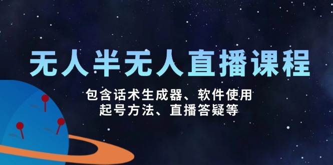 （14381期）无人&半无人直播课，包含话术生成器、软件使用、起号方法、直播答疑等-必富网创