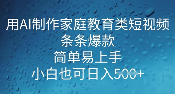用AI做制作家庭教育类短视频，条条爆款，简单易上手， 小白也可日入5张-必富网创