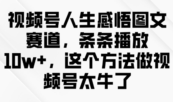 视频号人生感悟图文赛道，条条播放10w+，这个方法做视频号太牛了-必富网创