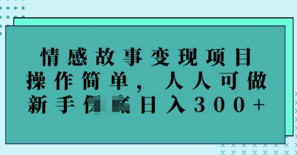 情感故事变现项目，操作简单，人人可做，新手日入3张-必富网创