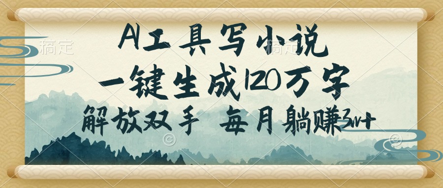 （14256期）AI工具写小说，一键生成120万字，解放双手，每月躺赚3w+-必富网创