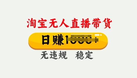 25年淘宝无人直播带货10.0，一天多张，独家技术，操作简单【揭秘】-必富网创